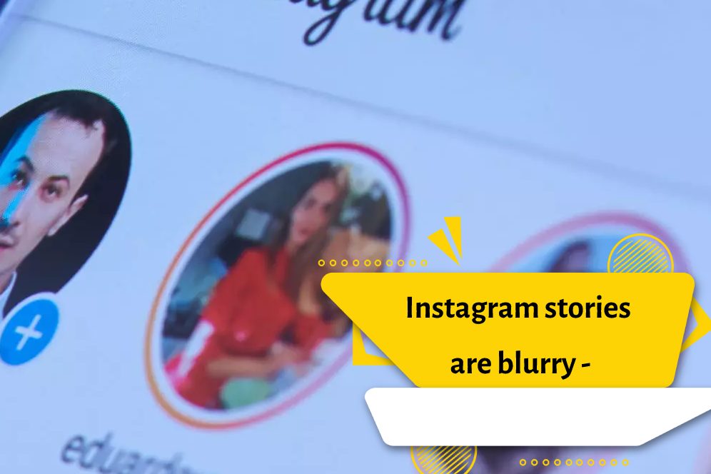 Instagram stories are blurry -